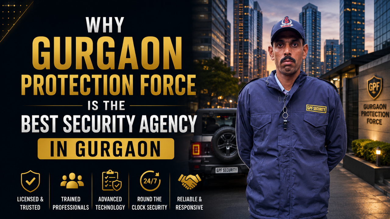 Why Gurgaon Protection Force is the Best Security Agency in Gurgaon