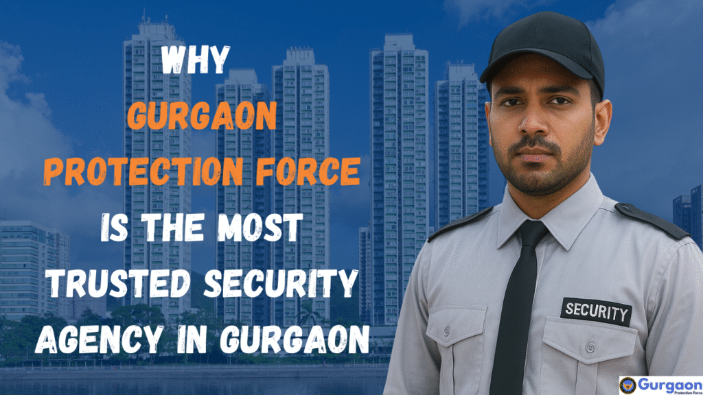 Why Gurgaon Protection Force is the Best Security Agency in Gurgaon